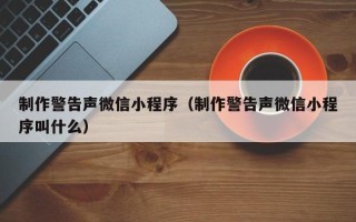 重庆制作警告声微信小程序（制作警告声微信小程序叫什么）