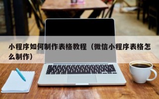 重庆小程序如何制作表格教程（微信小程序表格怎么制作）