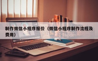 重庆制作微信小程序报价（微信小程序制作流程及费用）