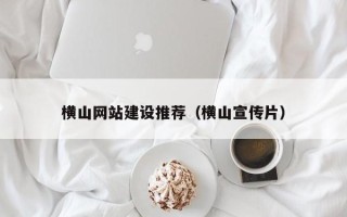 重庆横山网站建设推荐（横山宣传片）