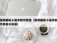 重庆视频图库小程序制作教程（视频图库小程序制作教程手机版）